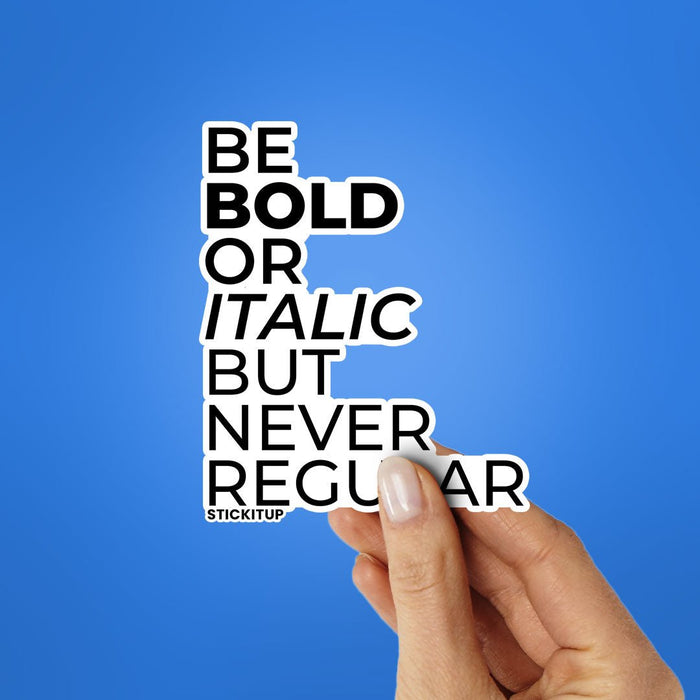 BE BOLD OR ITALIC BUT NEVER REGULAR Sticker - Stickers | STICK IT UP