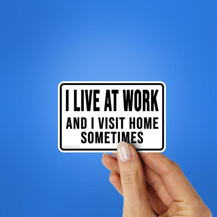 I Live At Work And I Visit Home Sometimes Sticker - Stickers | STICK IT UP